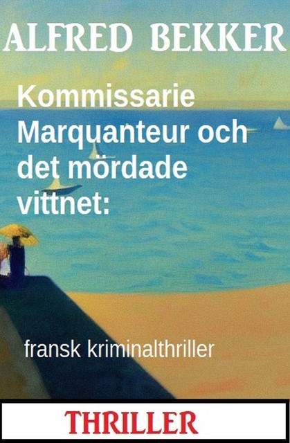 Kommissarie Marquanteur och det mördade vittnet: fransk kriminalthriller, Alfred Bekker