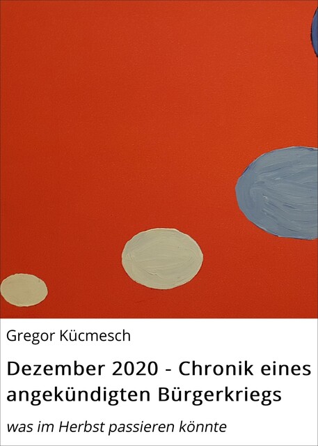 Dezember 2020 – Chronik eines angekündigten Bürgerkriegs, Gregor Kücmesch