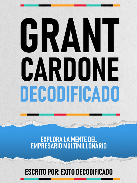 Grant Cardone Decodificado – Explora La Mente Del Empresario Multimillonario, Exito Decodificado