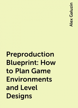 Preproduction Blueprint: How to Plan Game Environments and Level Designs, Alex Galuzin