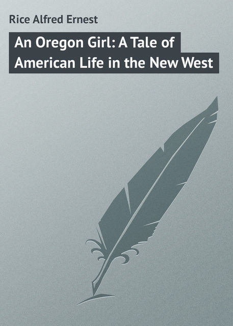 An Oregon Girl: A Tale of American Life in the New West, Alfred Rice
