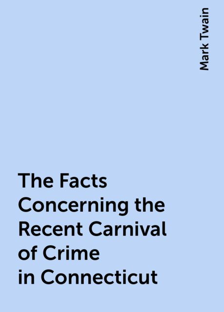 The Facts Concerning the Recent Carnival of Crime in Connecticut, Mark Twain