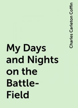My Days and Nights on the Battle-Field, Charles Carleton Coffin