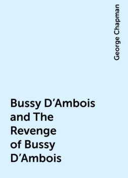 Bussy D'Ambois and The Revenge of Bussy D'Ambois, George Chapman