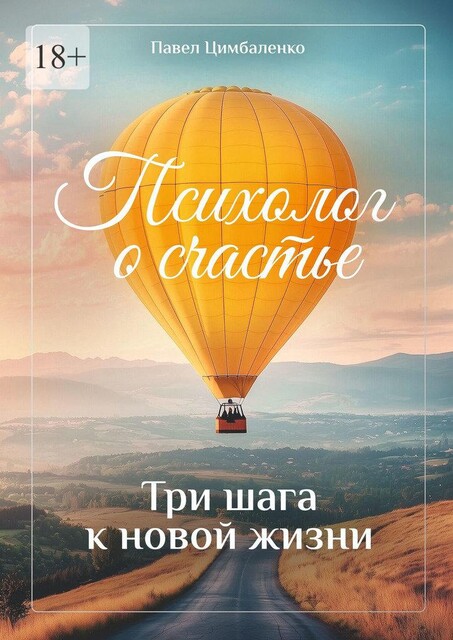 Психолог о счастье. Три шага к новой жизни, Павел Цимбаленко