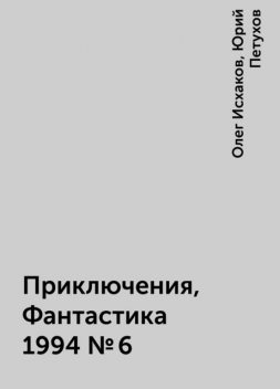 Приключения, Фантастика 1994 № 6, Юрий Петухов, Олег Исхаков