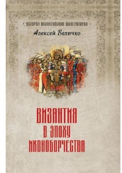 Византия в эпоху иконоборчества, Алексей Величко