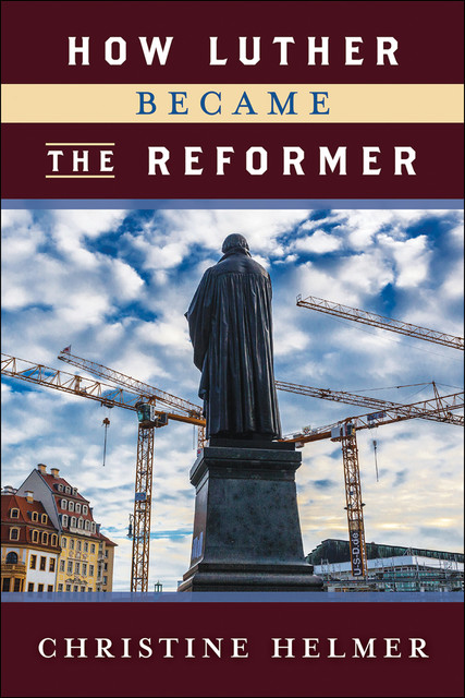 How Luther Became the Reformer, Christine Helmer