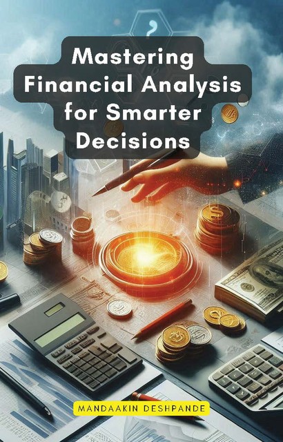 Mastering Financial Analysis for Smarter Decisions, Mandaakin Deshpande