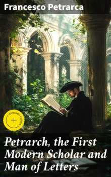 Petrarch, the First Modern Scholar and Man of Letters, Francesco Petrarca