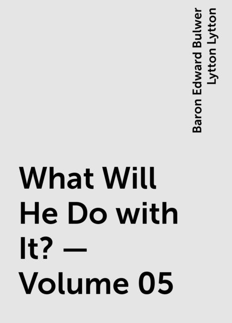 What Will He Do with It? — Volume 05, Baron Edward Bulwer Lytton Lytton