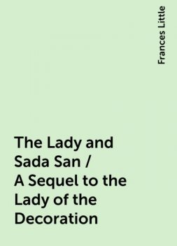 The Lady and Sada San / A Sequel to the Lady of the Decoration, Frances Little