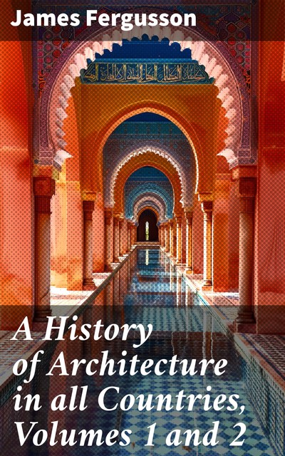 A History of Architecture in all Countries, Volumes 1 and 2, James Fergusson