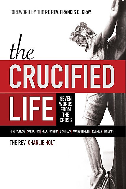 The Crucified Life: Seven Words from the Cross, Charlie Holt