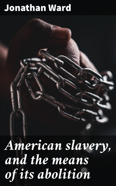 American slavery, and the means of its abolition, Jonathan Ward