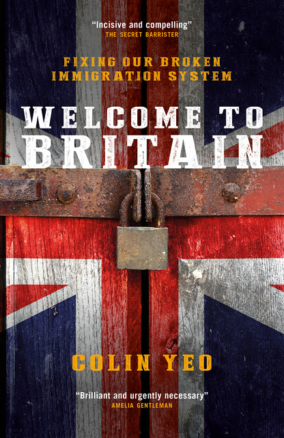 Welcome to Britain: Fixing Our Broken Immigration System, Colin Yeo