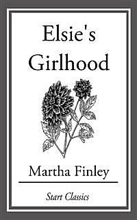 Elsie's Girlhood / A Sequel to "Elsie Dinsmore" and "Elsie's Holidays at Roselands", Martha Finley