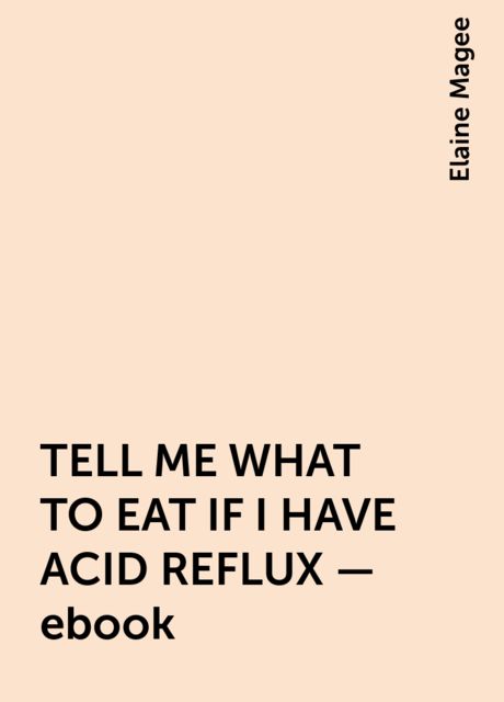 TELL ME WHAT TO EAT IF I HAVE ACID REFLUX – ebook, Elaine Magee