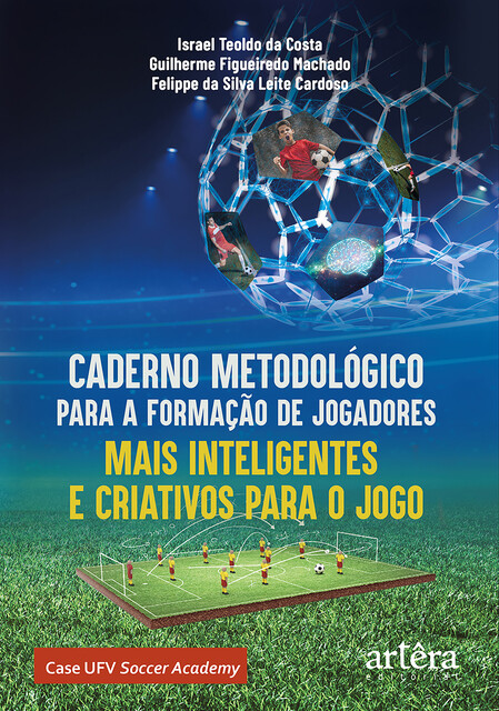 Caderno Metodológico para a Formação de Jogadores Mais Inteligentes e Criativos para o Jogo: Case UFV Soccer Academy, Felippe da Silva Leite Cardoso, Guilherme Figueiredo Machado, Israel Teoldo da Costa
