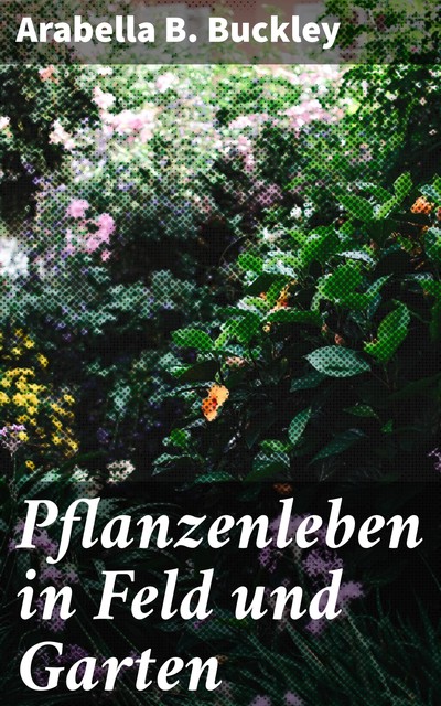 Pflanzenleben in Feld und Garten, Arabella B. Buckley