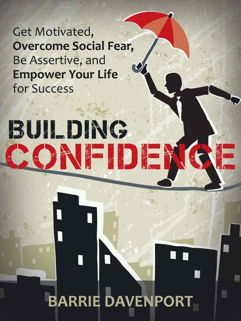 Building Confidence: Get Motivated, Overcome Social Fear, Be Assertive, and Empower Your Life For Success, Barrie Davenport