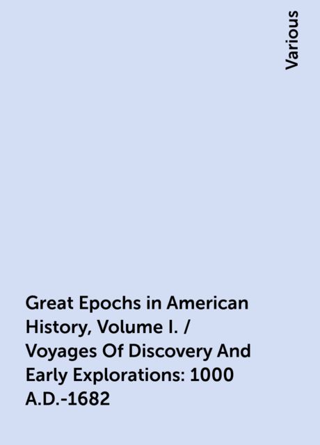 Great Epochs in American History, Volume I. / Voyages Of Discovery And Early Explorations: 1000 A.D.-1682, Various
