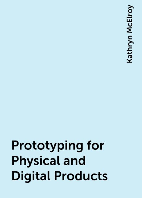 Prototyping for Physical and Digital Products, Kathryn McElroy