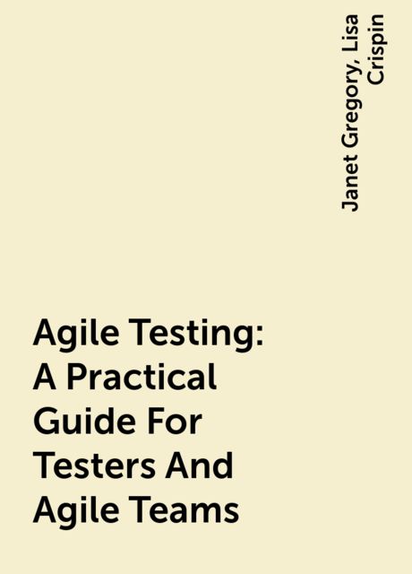 Agile Testing: A Practical Guide For Testers And Agile Teams, Lisa Crispin, Janet Gregory