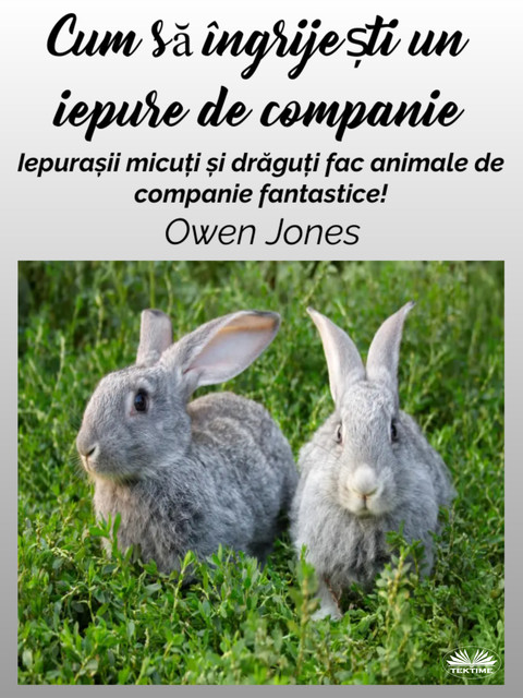 Cum Să Îngrijești Un Iepure De Companie-Iepurașii Micuți Și Drăguți Fac Animale De Companie Fantastice, Owen Jones
