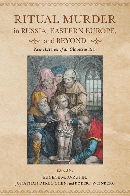 Ritual Murder in Russia, Eastern Europe, and Beyond, Robert Weinberg, Eugene M. Avrutin, Jonathan Dekel-Chen