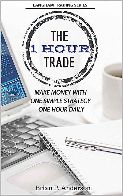 The 1 Hour Trade: Make Money With One Simple Strategy, One Hour Daily, Brian Anderson