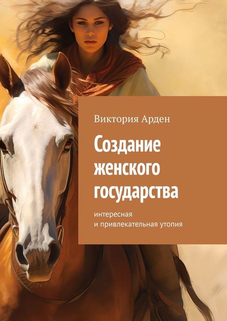 Создание женского государства. Интересная и привлекательная утопия, Виктория Арден