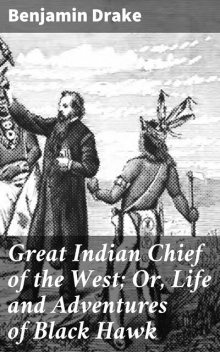 Great Indian Chief of the West; Or, Life and Adventures of Black Hawk, Benjamin Drake
