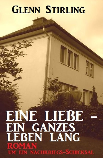 Eine Liebe – ein ganzes Leben lang: Roman um ein Nachkriegs-Schicksal, Glenn Stirling