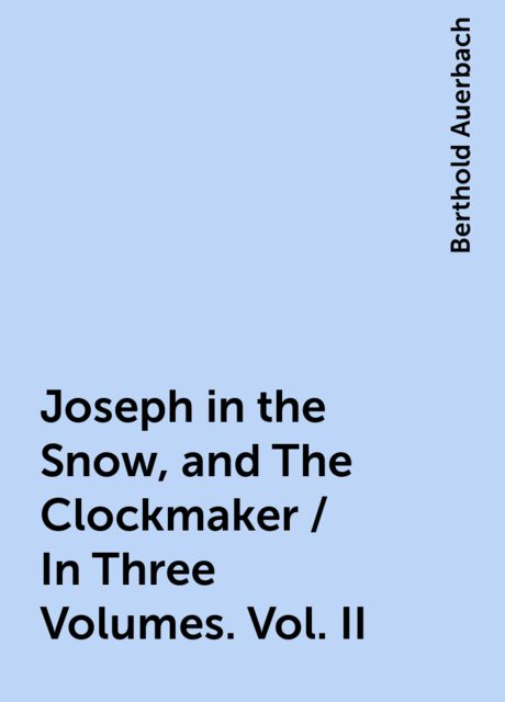 Joseph in the Snow, and The Clockmaker / In Three Volumes. Vol. II, Berthold Auerbach