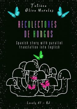 Recolectores de hongos. Spanish story with parallel translation into English. Levels A1 — B2, Tatiana Oliva Morales