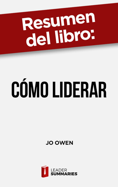 Resumen del libro «Cómo liderar» de Jo Owen, Leader Summaries