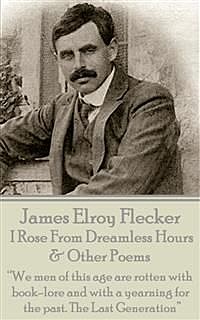I Rose From Dreamless Hours & Other Poems, James Elroy Flecker