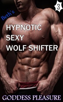 Beth's Hypnotic Sexy Wolf Shifter – Part 3, Goddess Pleasure