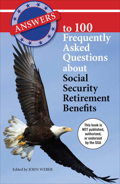 Answers to 100 Frequently Asked Questions About Social Security Retirement Benefits, John Weber