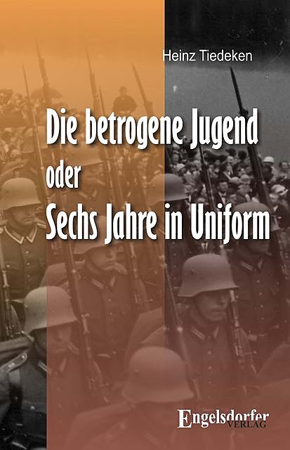 Die betrogene Jugend Oder: Sechs Jahre in Uniform, Heinz Tiedeken