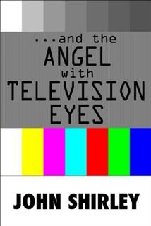 And The Angel With Television Eyes, John Shirley