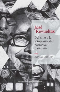José Revueltas: Del cine a la fotoplasticidad narrativa (1929–1941), Juan Luis Loza León