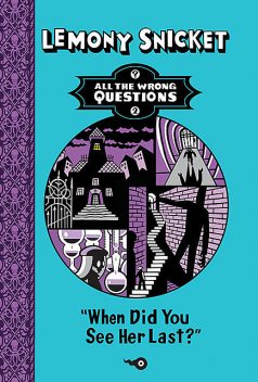 All the Wrong Questions 02: “When Did You See Her Last?”, Lemony Snicket