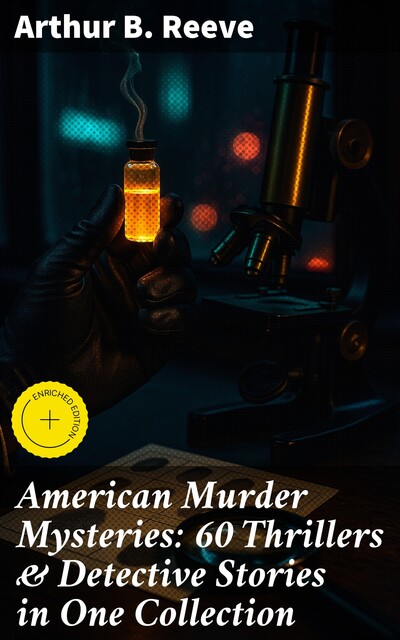 American Murder Mysteries: 60 Thrillers & Detective Stories in One Collection, Arthur B.Reeve