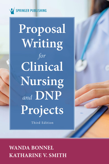Proposal Writing for Clinical Nursing and DNP Projects, Third Edition, APRN, Katharine Smith, RN, ANEF, CNE, Wanda Bonnel