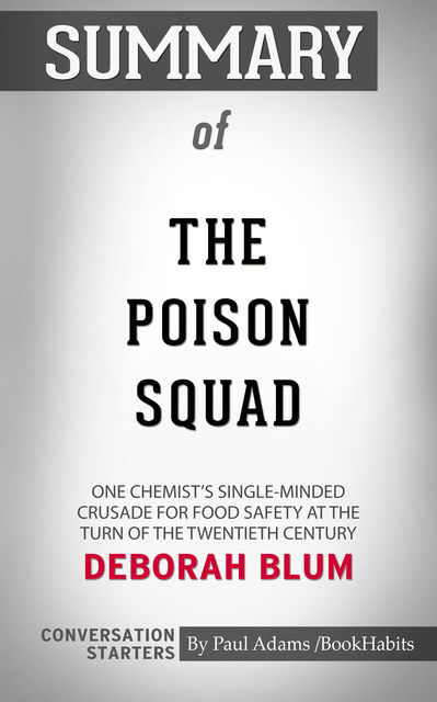 Summary of The Poison Squad: One Chemist's Single-Minded Crusade for Food Safety at the Turn of the Twentieth Century, Paul Adams