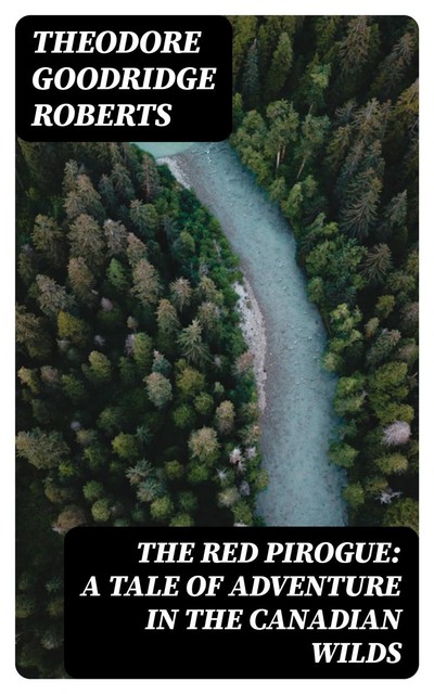 The Red Pirogue: A Tale of Adventure in the Canadian Wilds, Theodore Goodridge Roberts