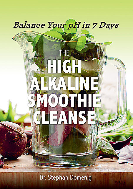 The High Alkaline Smoothie Cleanse: Balance Your pH in 7 Days, Stephan Domenig