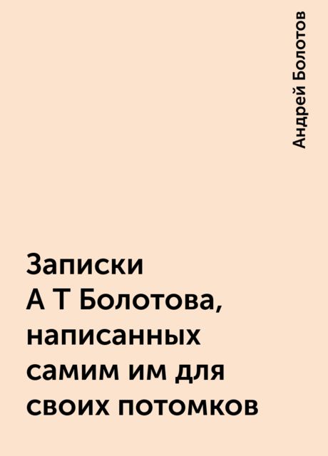 Записки А Т Болотова, написанных самим им для своих потомков, Андрей Болотов